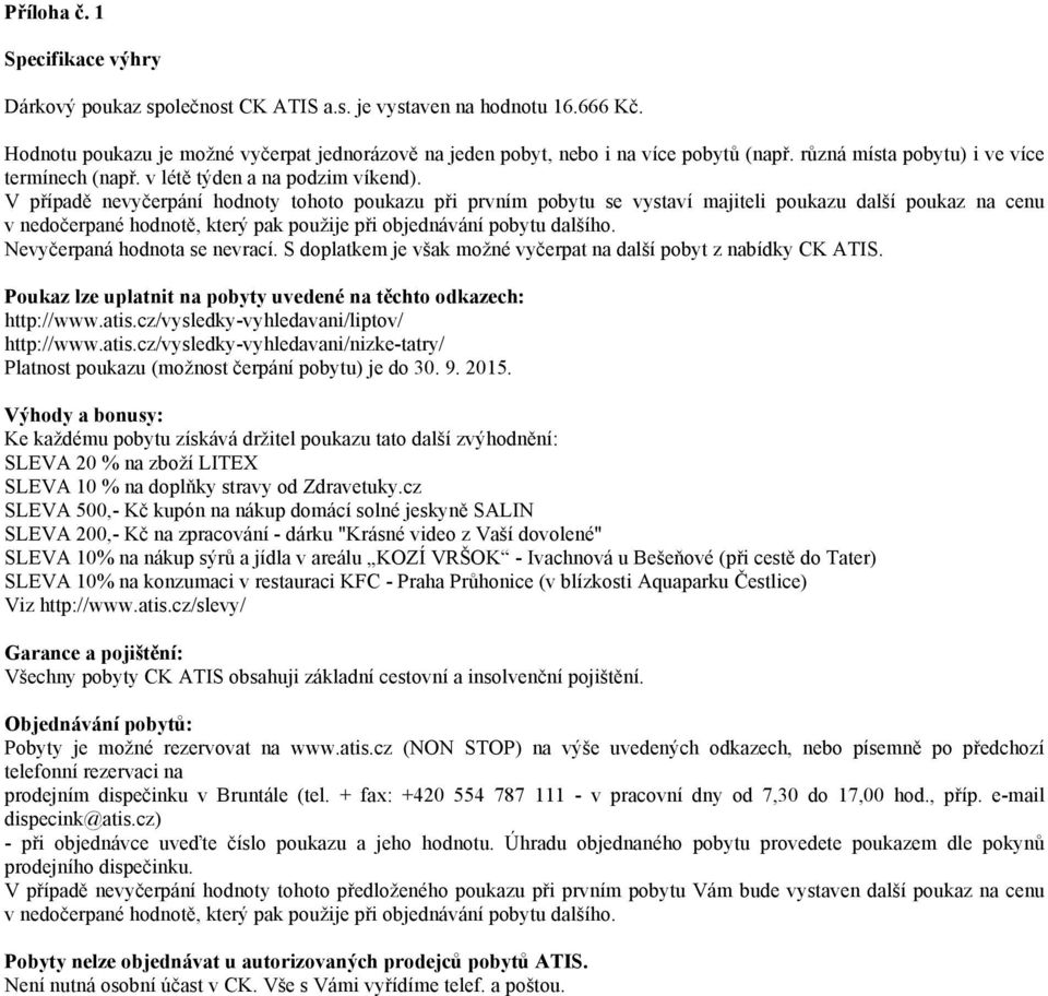 V případě nevyčerpání hodnoty tohoto poukazu při prvním pobytu se vystaví majiteli poukazu další poukaz na cenu v nedočerpané hodnotě, který pak použije při objednávání pobytu dalšího.