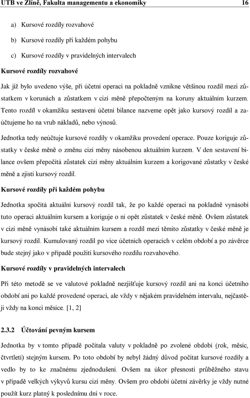 Tento rozdíl v okamžiku sestavení účetní bilance nazveme opět jako kursový rozdíl a zaúčtujeme ho na vrub nákladů, nebo výnosů. Jednotka tedy neúčtuje kursové rozdíly v okamžiku provedení operace.