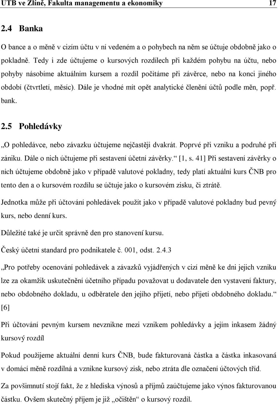 Dále je vhodné mít opět analytické členění účtů podle měn, popř. bank. 2.5 Pohledávky O pohledávce, nebo závazku účtujeme nejčastěji dvakrát. Poprvé při vzniku a podruhé při zániku.