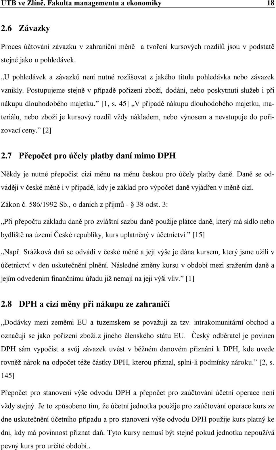 Postupujeme stejně v případě pořízení zboží, dodání, nebo poskytnutí služeb i při nákupu dlouhodobého majetku. [1, s.