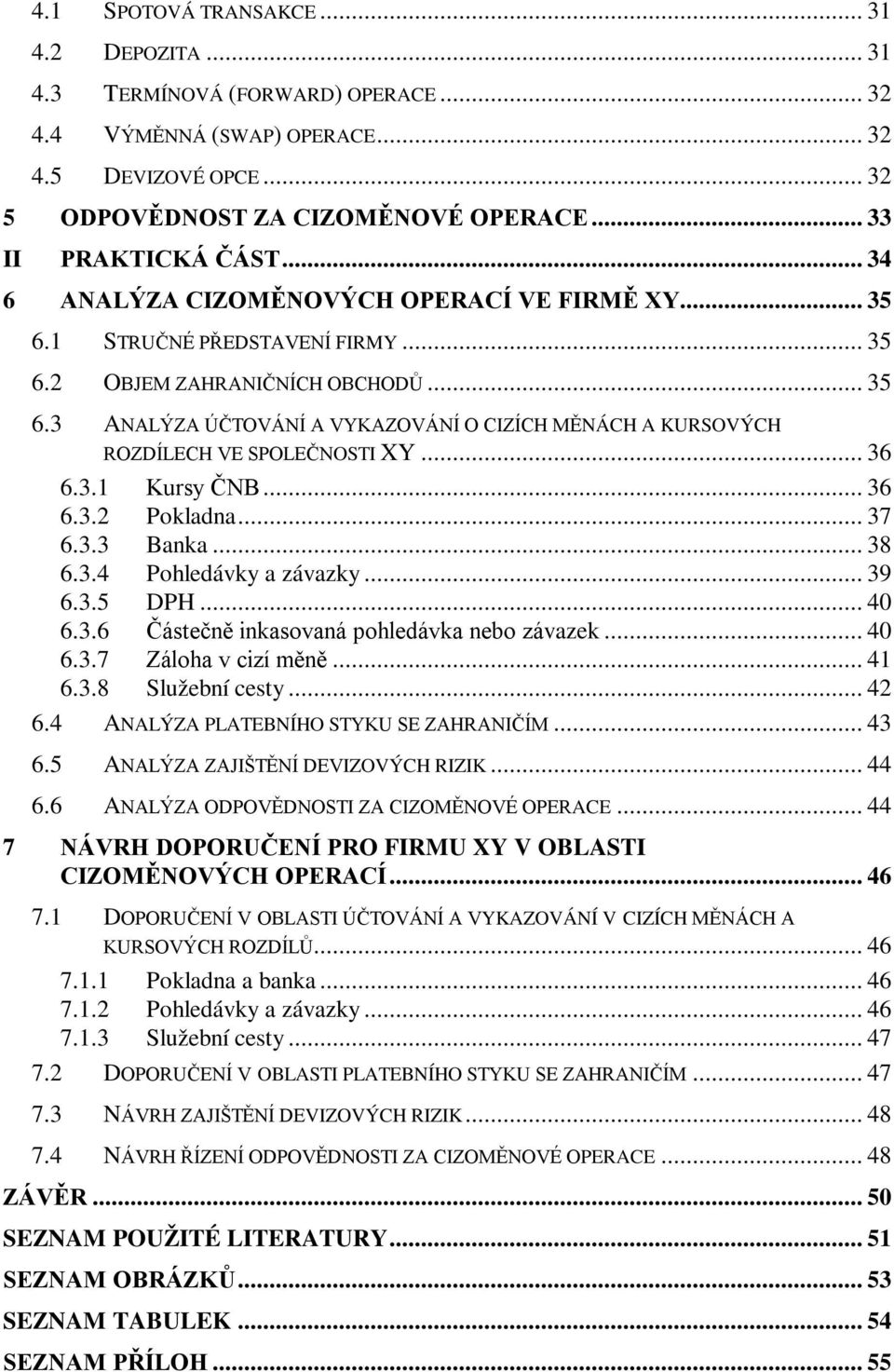 .. 36 6.3.1 Kursy ČNB... 36 6.3.2 Pokladna... 37 6.3.3 Banka... 38 6.3.4 Pohledávky a závazky... 39 6.3.5 DPH... 40 6.3.6 Částečně inkasovaná pohledávka nebo závazek... 40 6.3.7 Záloha v cizí měně.