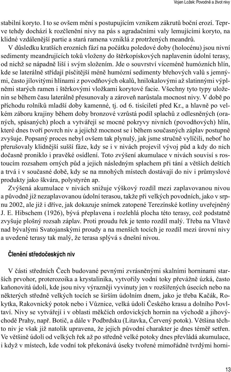 V dùsledku kratších erozních fází na poèátku poledové doby (holocénu) jsou nivní sedimenty meandrujících tokù vloženy do štìrkopískových naplavenin údolní terasy, od nichž se nápadnì liší i svým