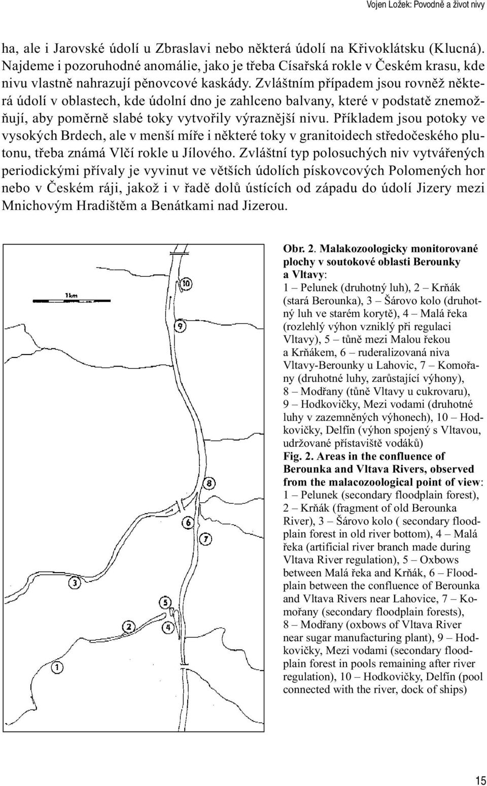 Zvláštním pøípadem jsou rovnìž nìkterá údolí v oblastech, kde údolní dno je zahlceno balvany, které v podstatì znemožòují, aby pomìrnì slabé toky vytvoøily výraznìjší nivu.