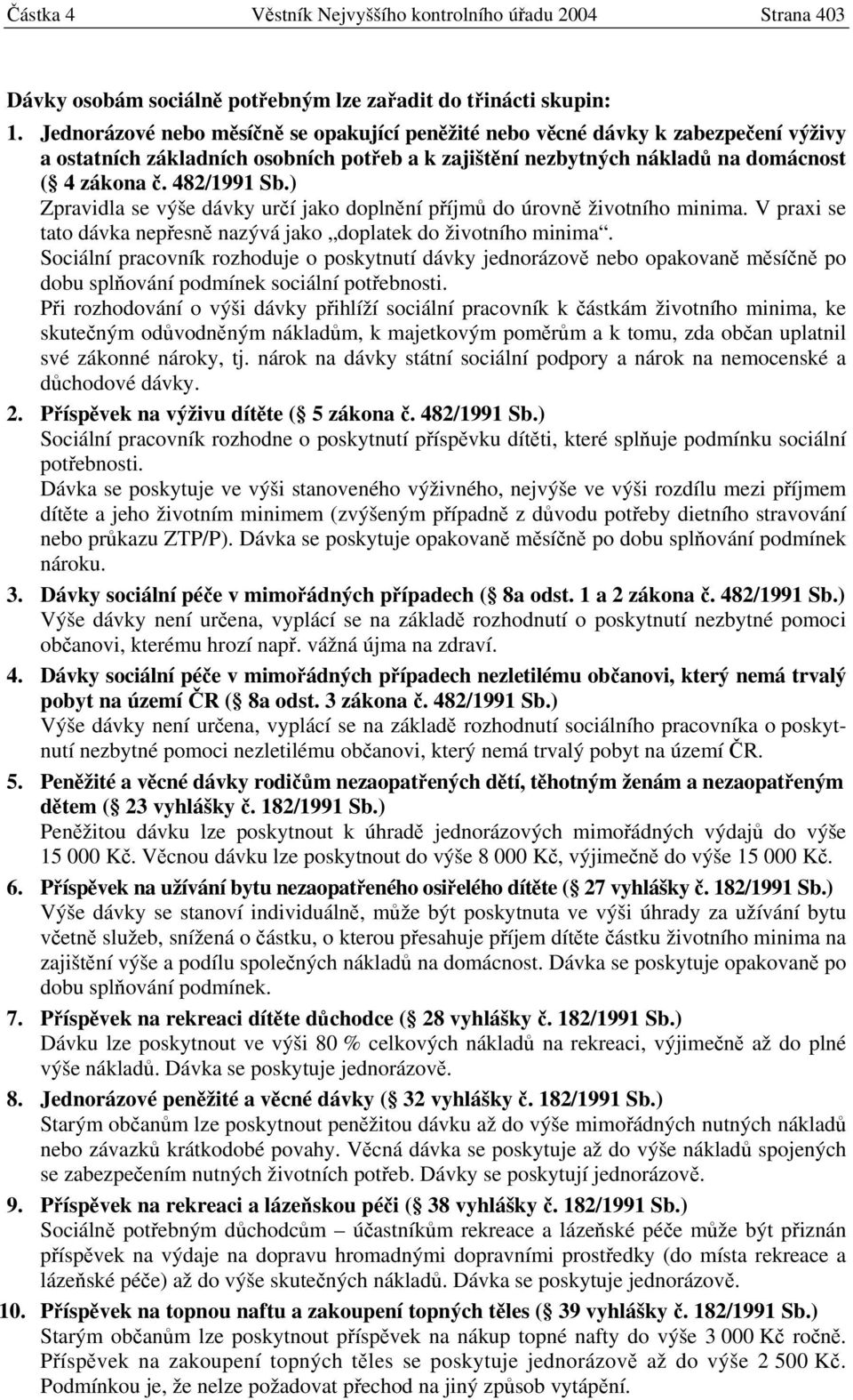 ) Zpravidla se výše dávky určí jako doplnění příjmů do úrovně životního minima. V praxi se tato dávka nepřesně nazývá jako doplatek do životního minima.