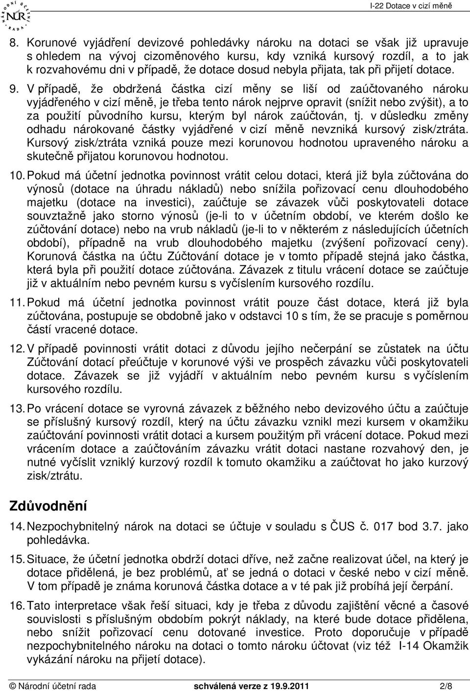 V případě, že obdržená částka cizí měny se liší od zaúčtovaného nároku vyjádřeného v cizí měně, je třeba tento nárok nejprve opravit (snížit nebo zvýšit), a to za použití původního kursu, kterým byl