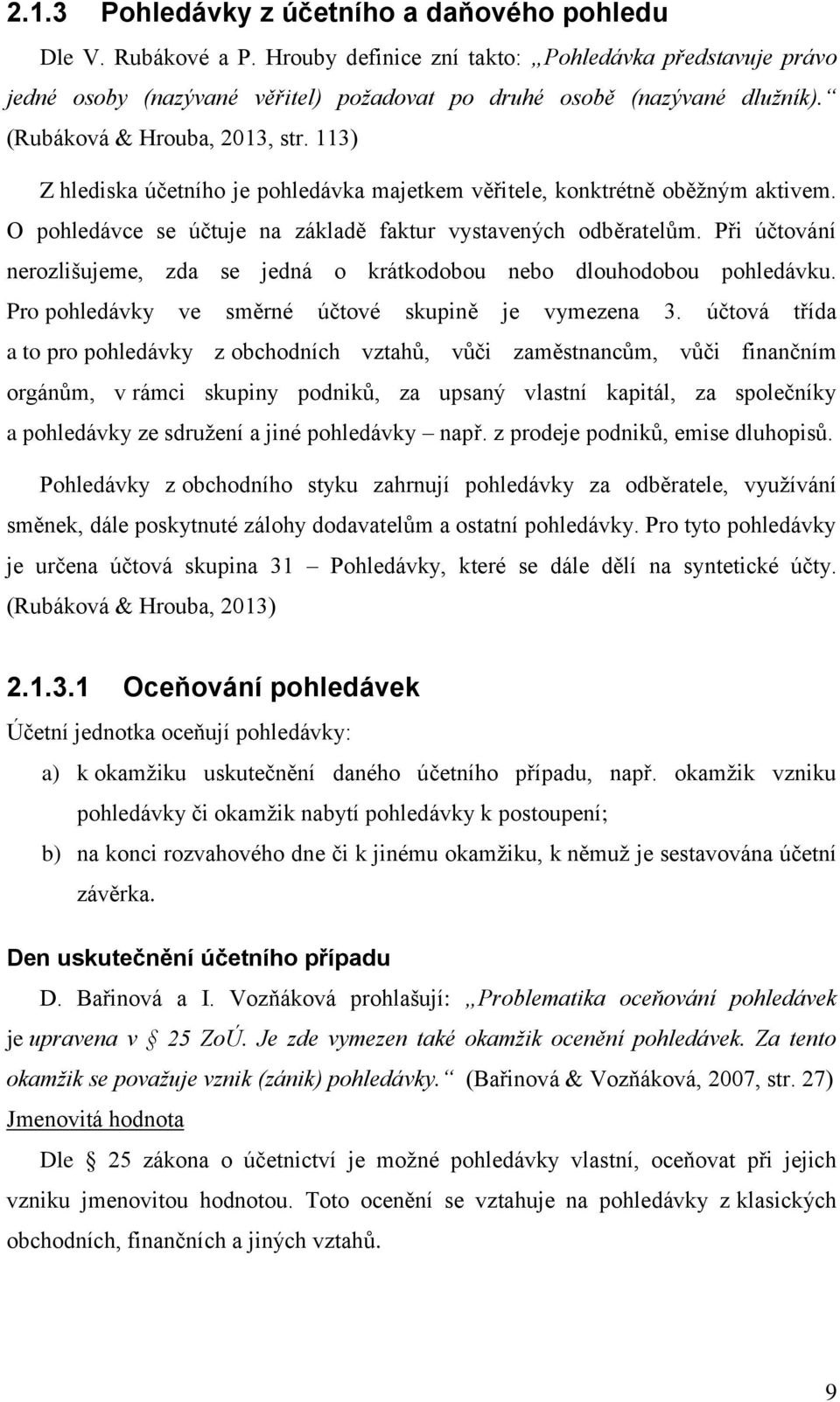 Při účtování nerozlišujeme, zda se jedná o krátkodobou nebo dlouhodobou pohledávku. Pro pohledávky ve směrné účtové skupině je vymezena 3.