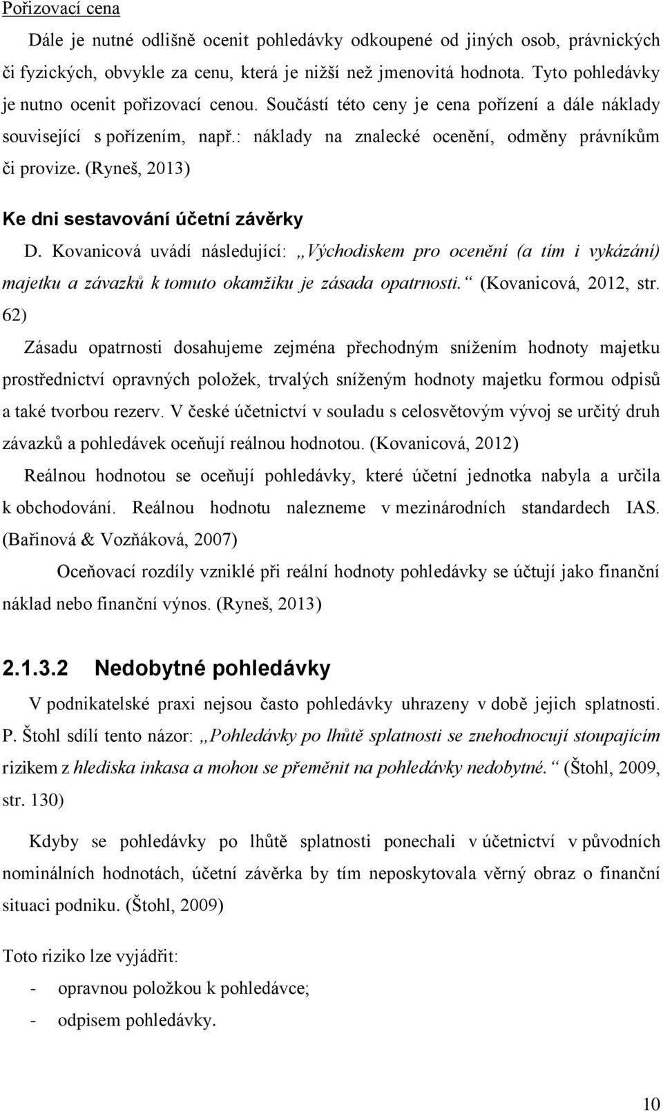 (Ryneš, 2013) Ke dni sestavování účetní závěrky D. Kovanicová uvádí následující: Východiskem pro ocenění (a tím i vykázání) majetku a závazků k tomuto okamžiku je zásada opatrnosti.