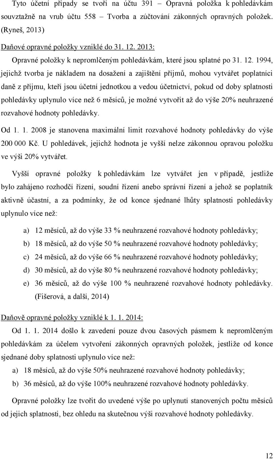 1994, jejichž tvorba je nákladem na dosažení a zajištění příjmů, mohou vytvářet poplatníci daně z příjmu, kteří jsou účetní jednotkou a vedou účetnictví, pokud od doby splatnosti pohledávky uplynulo