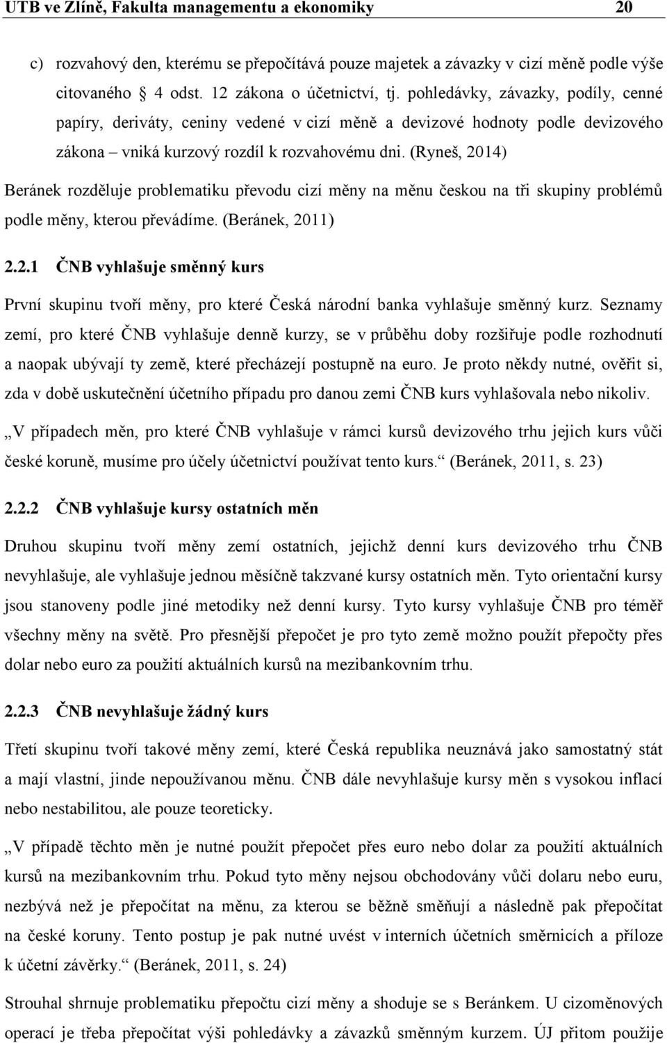 (Ryneš, 2014) Beránek rozděluje problematiku převodu cizí měny na měnu českou na tři skupiny problémů podle měny, kterou převádíme. (Beránek, 2011) 2.2.1 ČNB vyhlašuje směnný kurs První skupinu tvoří měny, pro které Česká národní banka vyhlašuje směnný kurz.