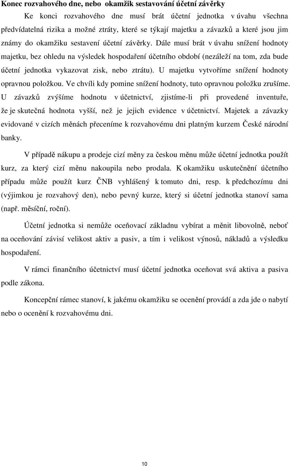 Dále musí brát v úvahu snížení hodnoty majetku, bez ohledu na výsledek hospodaření účetního období (nezáleží na tom, zda bude účetní jednotka vykazovat zisk, nebo ztrátu).