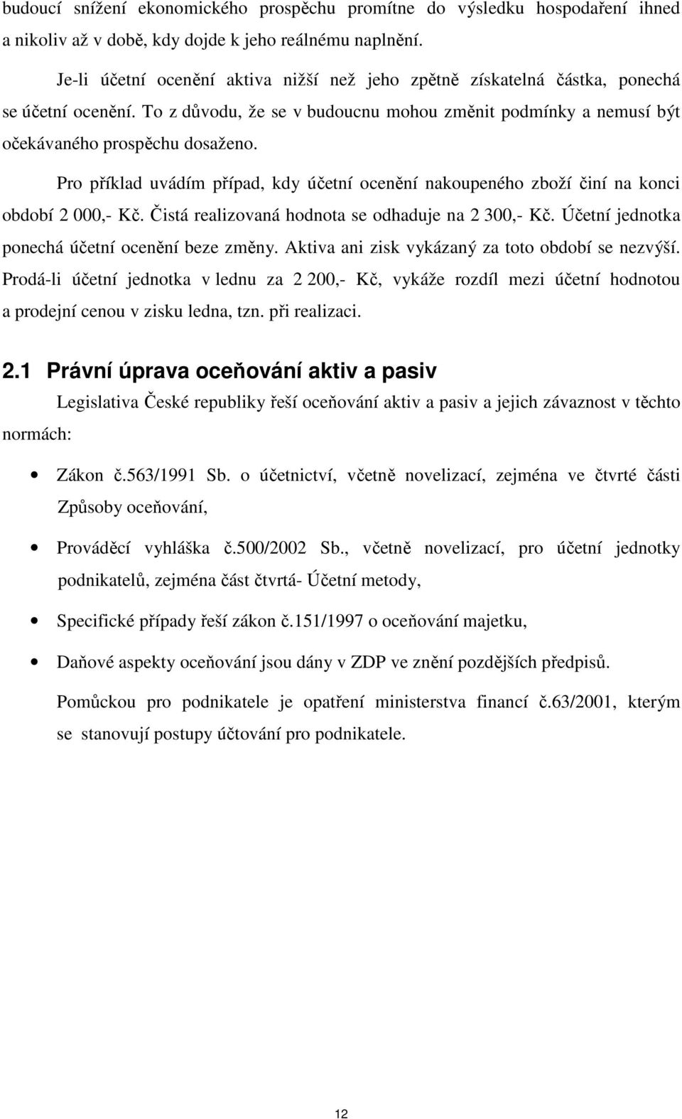 Pro příklad uvádím případ, kdy účetní ocenění nakoupeného zboží činí na konci období 2 000,- Kč. Čistá realizovaná hodnota se odhaduje na 2 300,- Kč. Účetní jednotka ponechá účetní ocenění beze změny.