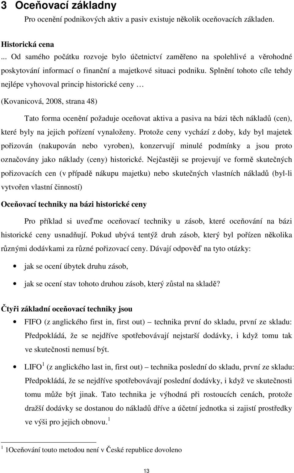 Splnění tohoto cíle tehdy nejlépe vyhovoval princip historické ceny (Kovanicová, 2008, strana 48) Tato forma ocenění požaduje oceňovat aktiva a pasiva na bázi těch nákladů (cen), které byly na jejich