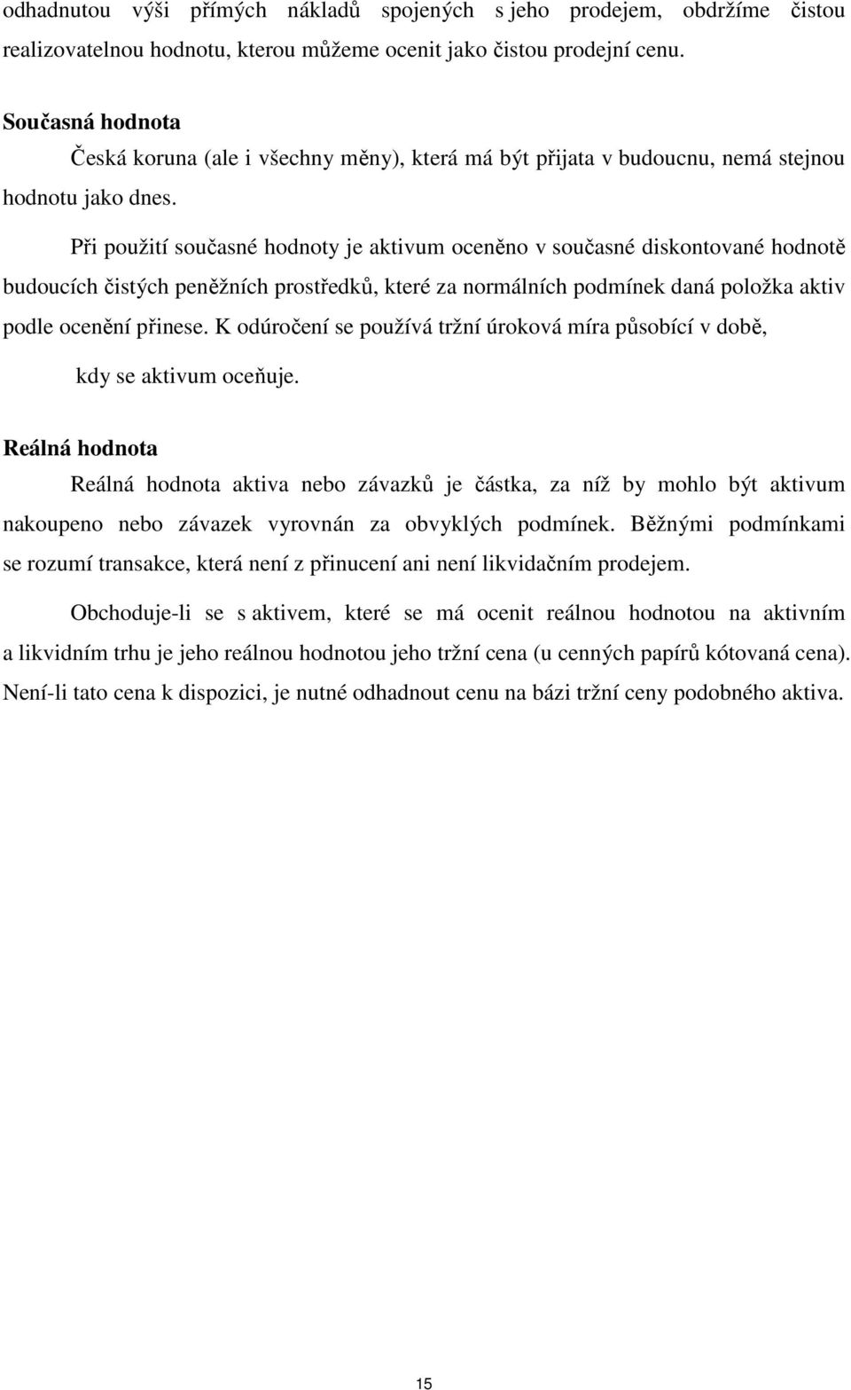 Při použití současné hodnoty je aktivum oceněno v současné diskontované hodnotě budoucích čistých peněžních prostředků, které za normálních podmínek daná položka aktiv podle ocenění přinese.