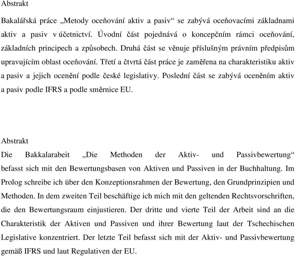 Třetí a čtvrtá část práce je zaměřena na charakteristiku aktiv a pasiv a jejich ocenění podle české legislativy. Poslední část se zabývá oceněním aktiv a pasiv podle IFRS a podle směrnice EU.