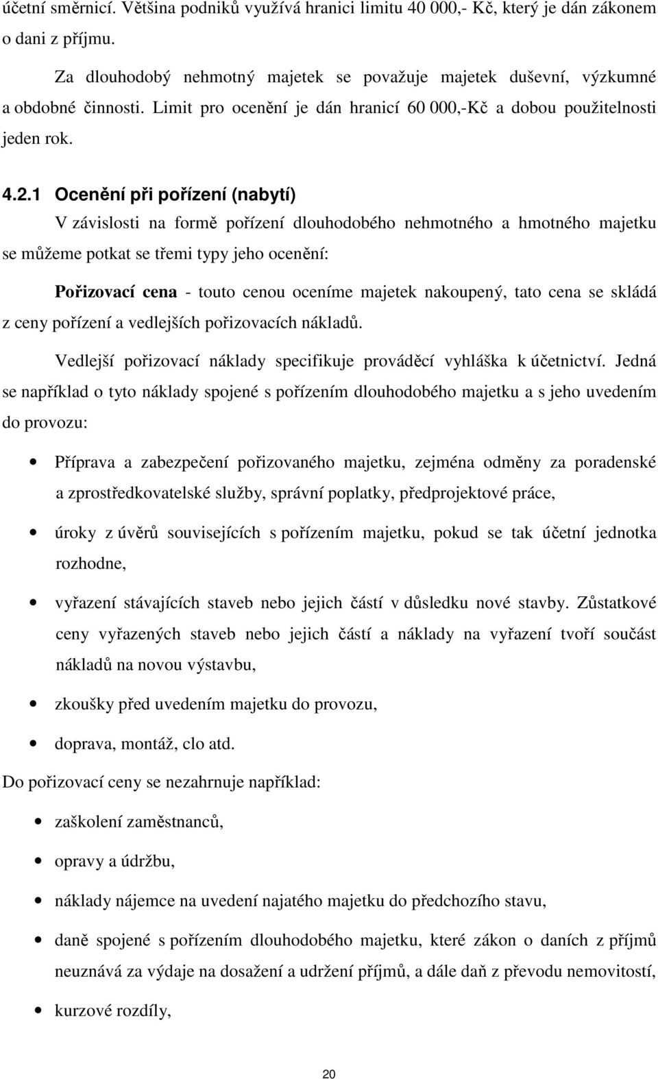 1 Ocenění při pořízení (nabytí) V závislosti na formě pořízení dlouhodobého nehmotného a hmotného majetku se můžeme potkat se třemi typy jeho ocenění: Pořizovací cena - touto cenou oceníme majetek