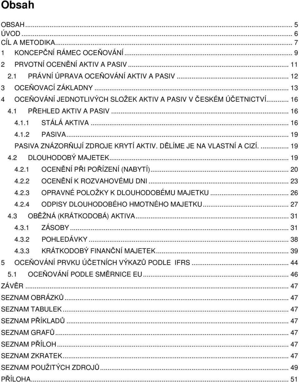 DĚLÍME JE NA VLASTNÍ A CIZÍ.... 19 4.2 DLOUHODOBÝ MAJETEK... 19 4.2.1 OCENĚNÍ PŘI POŘÍZENÍ (NABYTÍ)... 20 4.2.2 OCENĚNÍ K ROZVAHOVÉMU DNI... 23 4.2.3 OPRAVNÉ POLOŽKY K DLOUHODOBÉMU MAJETKU... 26 4.2.4 ODPISY DLOUHODOBÉHO HMOTNÉHO MAJETKU.