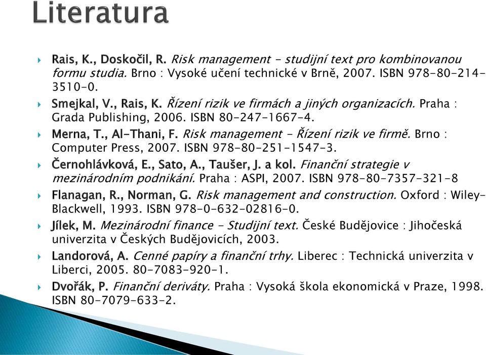 ISBN 978-80-251-1547-3. Černohlávková, E., Sato, A., Taušer, J. a kol. Finanční strategie v mezinárodním podnikání. Praha : ASPI, 2007. ISBN 978-80-7357-321-8 Flanagan, R., Norman, G.