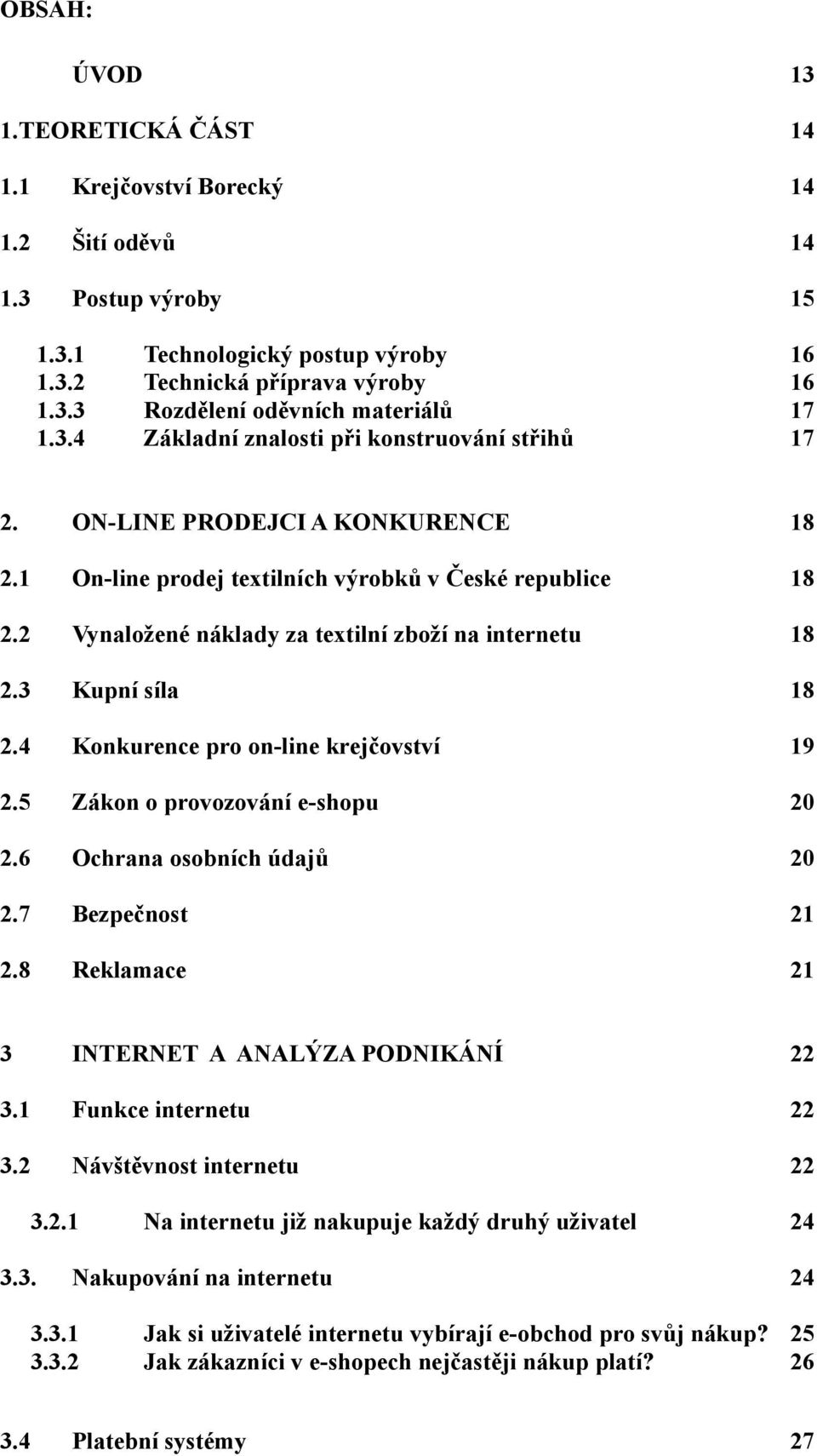 4 Konkurence pro on-line krejčovství 19 2.5 Zákon o provozování e-shopu 20 2.6 Ochrana osobních údajů 20 2.7 Bezpečnost 21 2.8 Reklamace 21 3 INTERNET A ANALÝZA PODNIKÁNÍ 22 3.1 Funkce internetu 22 3.