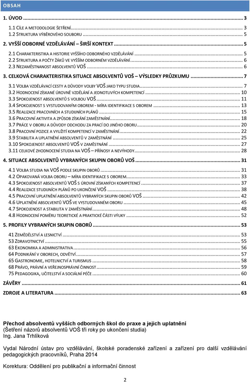 1 VOLBA VZDĚLÁVACÍ CESTY A DŮVODY VOLBY VOŠ JAKO TYPU STUDIA... 7 3.2 HODNOCENÍ ZÍSKANÉ ÚROVNĚ VZDĚLÁNÍ A JEDNOTLIVÝCH KOMPETENCÍ... 10 3.3 SPOKOJENOST ABSOLVENTŮ S VOLBOU VOŠ... 11 3.