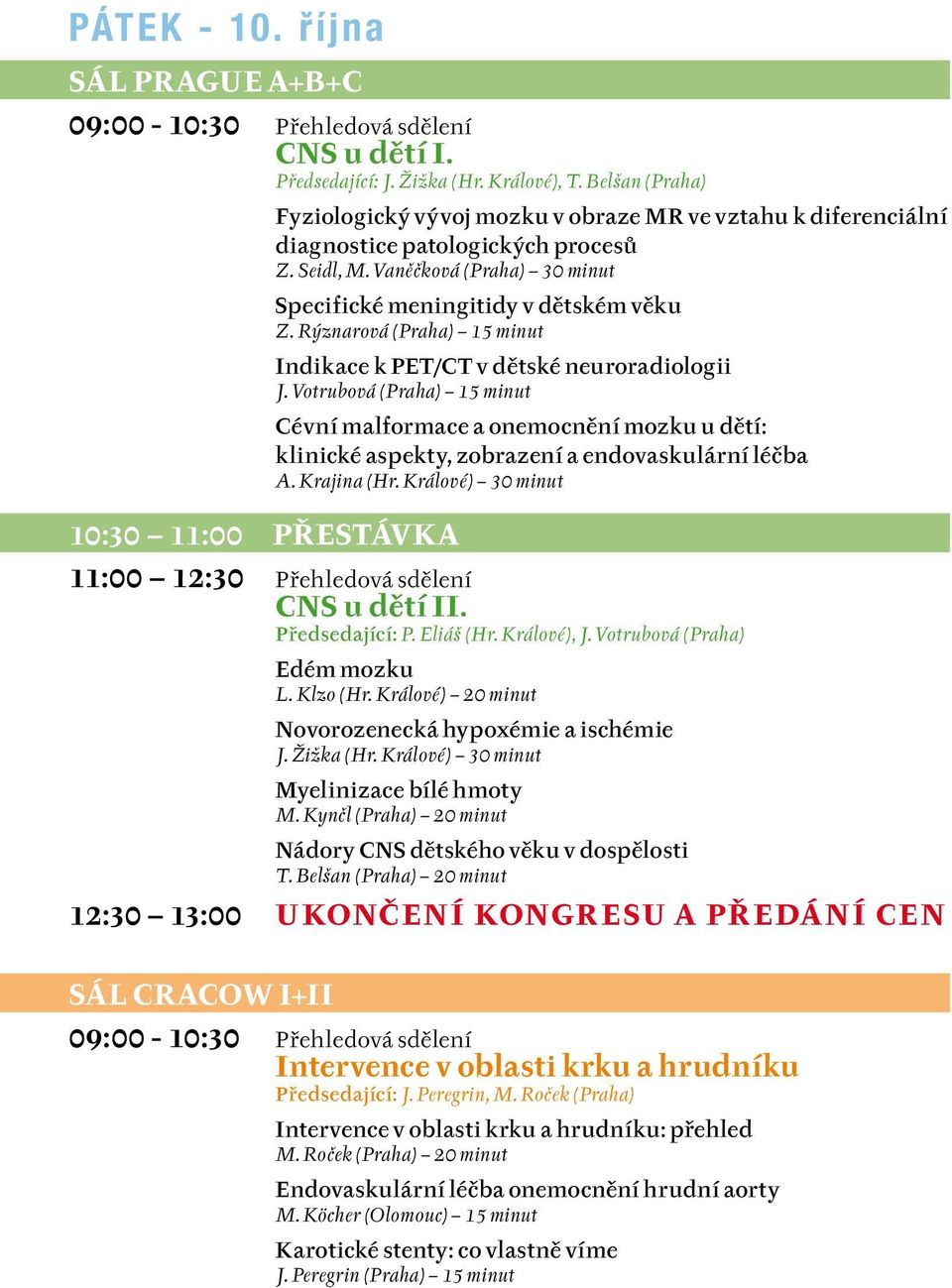 Rýznarová (Praha) 15 minut Indikace k PET/CT v dětské neuroradiologii J. Votrubová (Praha) 15 minut Cévní malformace a onemocnění mozku u dětí: klinické aspekty, zobrazení a endovaskulární léčba A.