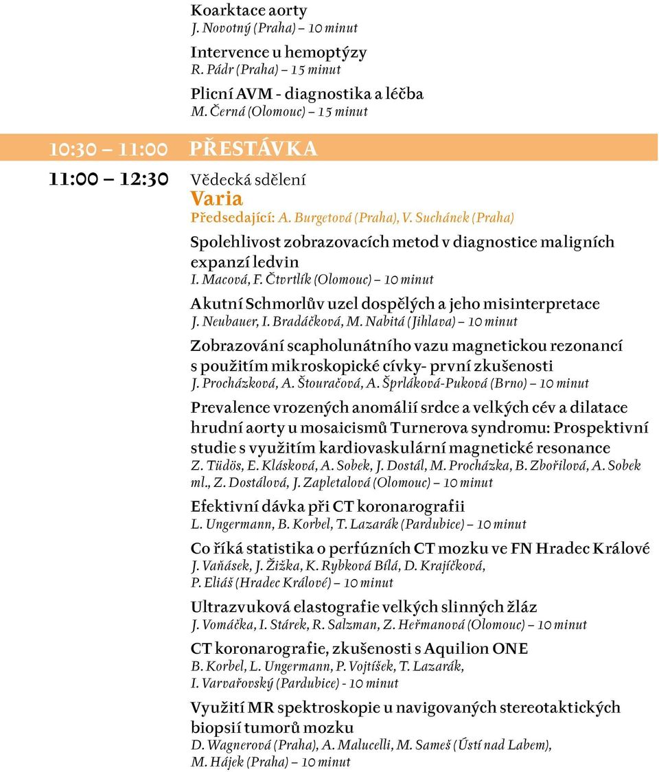 Suchánek (Praha) Spolehlivost zobrazovacích metod v diagnostice maligních expanzí ledvin I. Macová, F. Čtvrtlík (Olomouc) 10 minut Akutní Schmorlův uzel dospělých a jeho misinterpretace J.