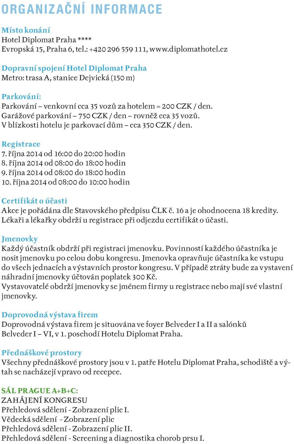 Garážové parkování 750 CZK / den rovněž cca 35 vozů. V blízkosti hotelu je parkovací dům cca 350 CZK / den. Registrace 7. října 2014 od 16:00 do 20:00 hodin 8. října 2014 od 08:00 do 18:00 hodin 9.