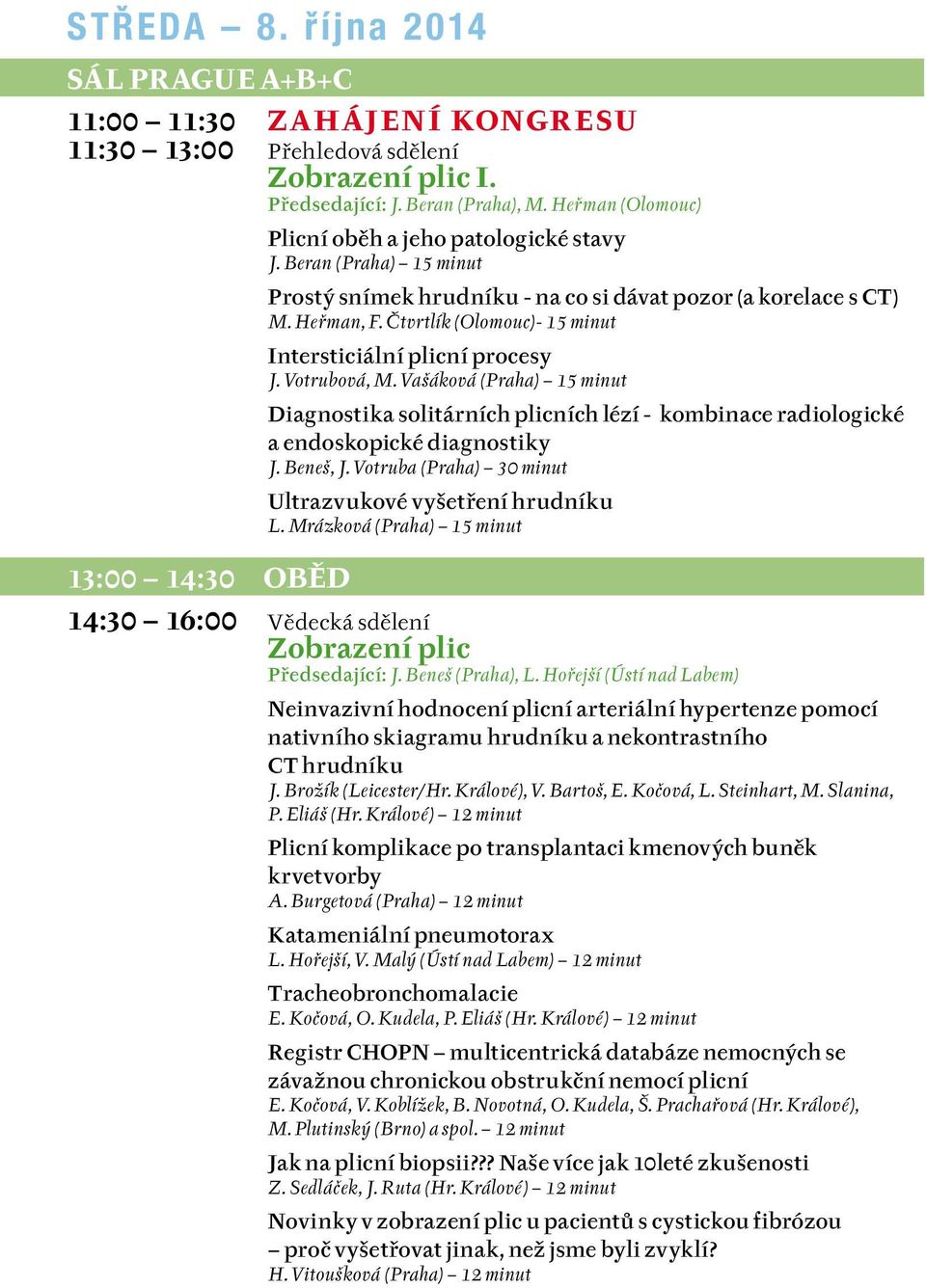 Čtvrtlík (Olomouc)- 15 minut Intersticiální plicní procesy J. Votrubová, M. Vašáková (Praha) 15 minut Diagnostika solitárních plicních lézí - kombinace radiologické a endoskopické diagnostiky J.