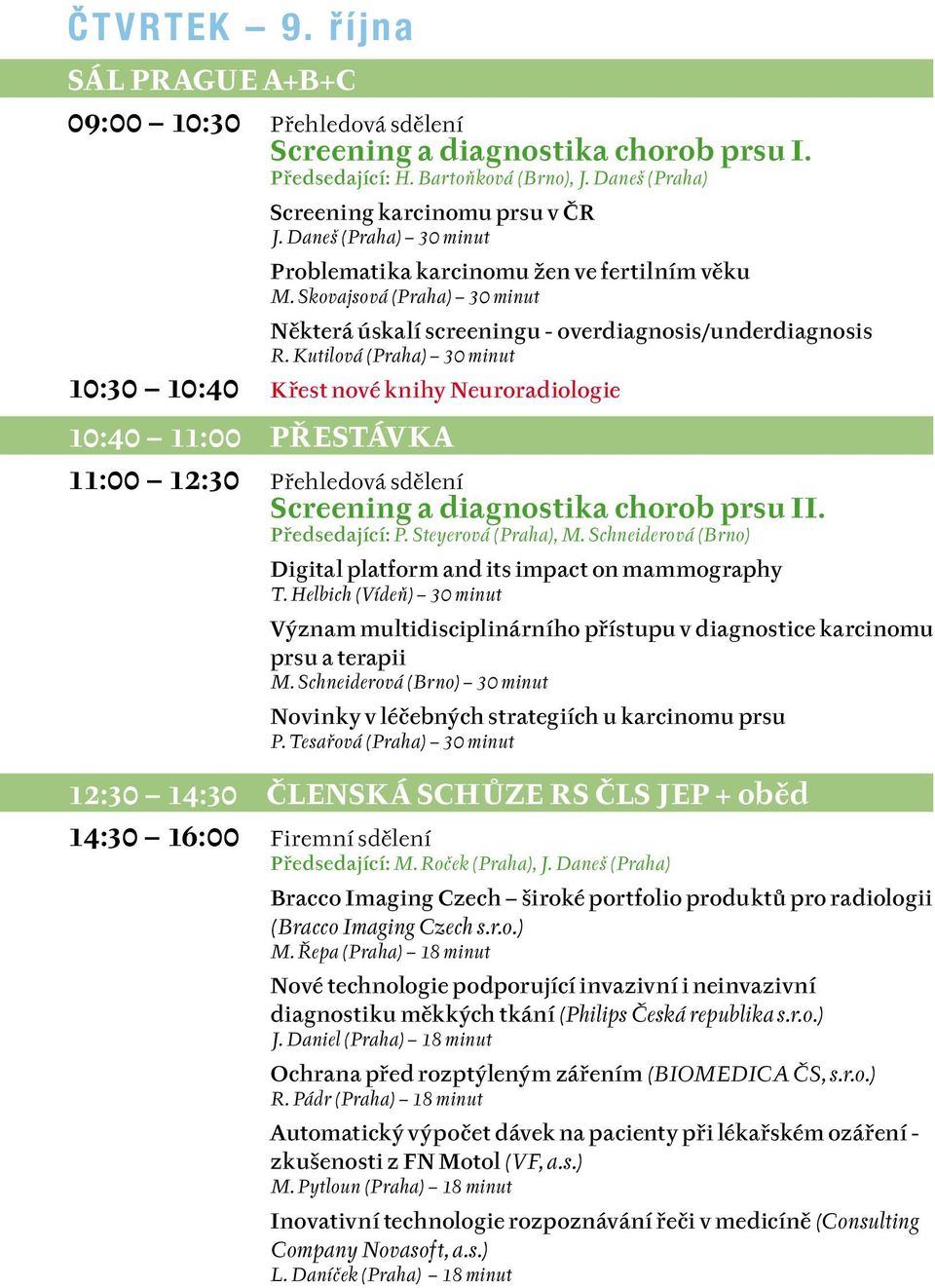 Kutilová (Praha) 30 minut 10:30 10:40 Křest nové knihy Neuroradiologie 10:40 11:00 PŘESTÁVKA 11:00 12:30 Screening a diagnostika chorob prsu II. Předsedající: P. Steyerová (Praha), M.