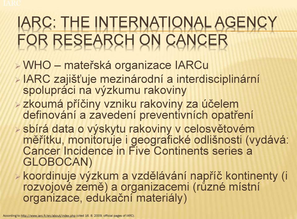 monitoruje i geografické odlišnosti (vydává: Cancer Incidence in Five Continents series a GLOBOCAN) koordinuje výzkum a vzdělávání napříč kontinenty (i