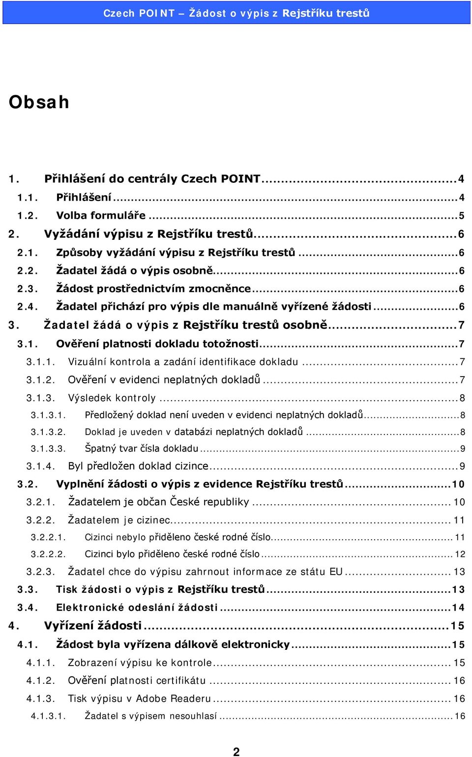 Ověření platnosti dokladu totožnosti... 7 3.1.1. Vizuální kontrola a zadání identifikace dokladu... 7 3.1.2. Ověření v evidenci neplatných dokladů... 7 3.1.3. Výsledek kontroly... 8 3.1.3.1. Předložený doklad není uveden v evidenci neplatných dokladů.