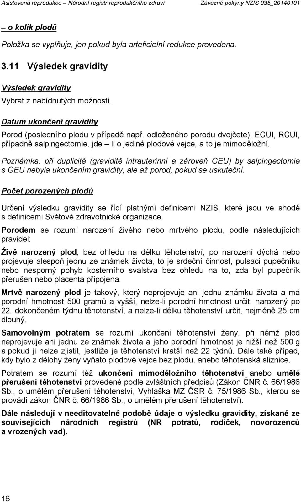 odloženého porodu dvojčete), ECUI, RCUI, případně salpingectomie, jde li o jediné plodové vejce, a to je mimoděložní.