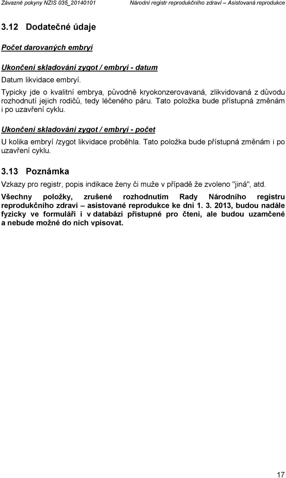 Typicky jde o kvalitní embrya, původně kryokonzerovavaná, zlikvidovaná z důvodu rozhodnutí jejich rodičů, tedy léčeného páru. Tato položka bude přístupná změnám i po uzavření cyklu.