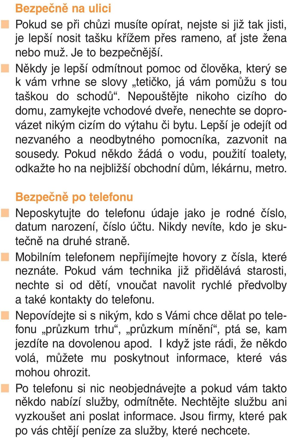 Nepouštějte nikoho cizího do domu, zamykejte vchodové dveře, nenechte se doprovázet nikým cizím do výtahu či bytu. Lepší je odejít od nezvaného a neodbytného pomocníka, zazvonit na sousedy.