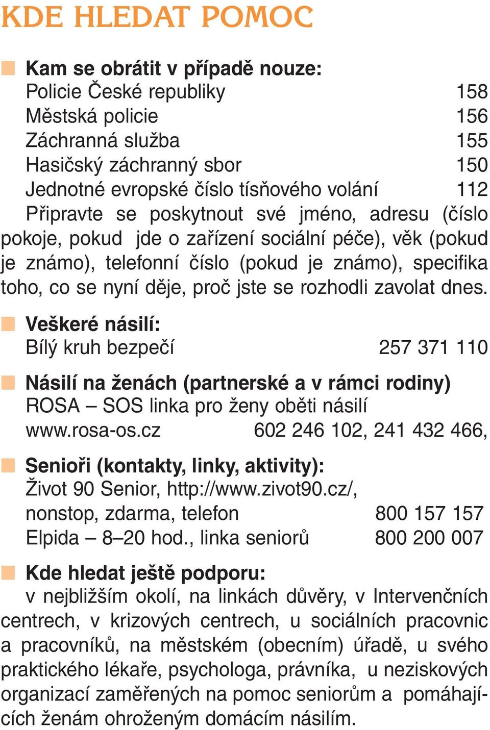 rozhodli zavolat dnes. Veškeré násilí: Bílý kruh bezpečí 257 371 110 Násilí na ženách (partnerské a v rámci rodiny) ROSA SOS linka pro ženy oběti násilí www.rosa-os.