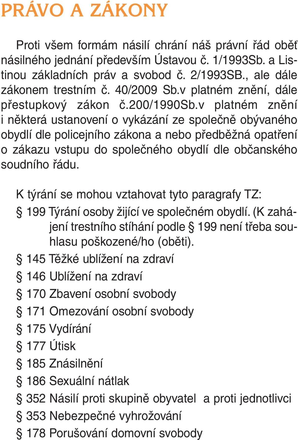 v platném znění i některá ustanovení o vykázání ze společně obývaného obydlí dle policejního zákona a nebo předběžná opatření o zákazu vstupu do společného obydlí dle občanského soudního řádu.