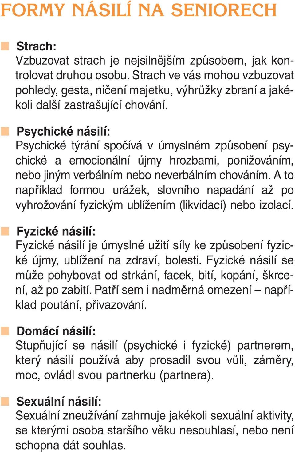 Psychické násilí: Psychické týrání spočívá v úmyslném způsobení psychické a emocionální újmy hrozbami, ponižováním, nebo jiným verbálním nebo neverbálním chováním.