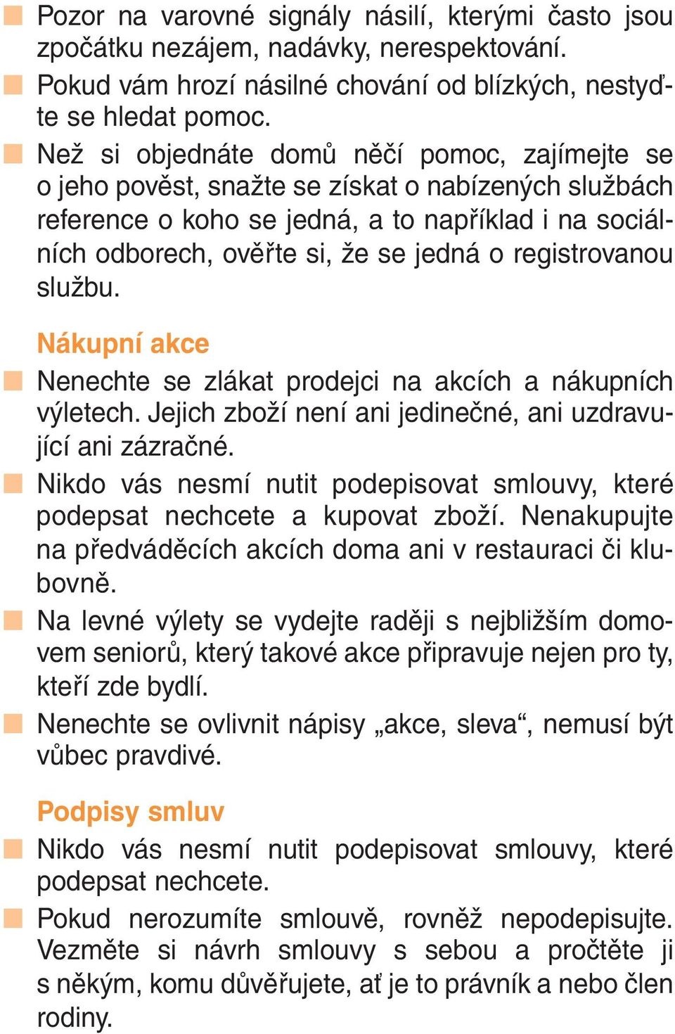 registrovanou službu. Nákupní akce Nenechte se zlákat prodejci na akcích a nákupních výletech. Jejich zboží není ani jedinečné, ani uzdravující ani zázračné.