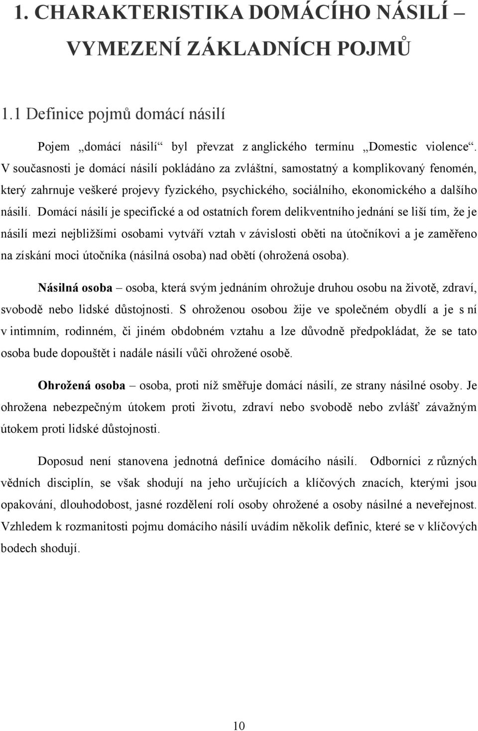 Domácí násilí je specifické a od ostatních forem delikventního jednání se liší tím, ţe je násilí mezi nejbliţšími osobami vytváří vztah v závislosti oběti na útočníkovi a je zaměřeno na získání moci