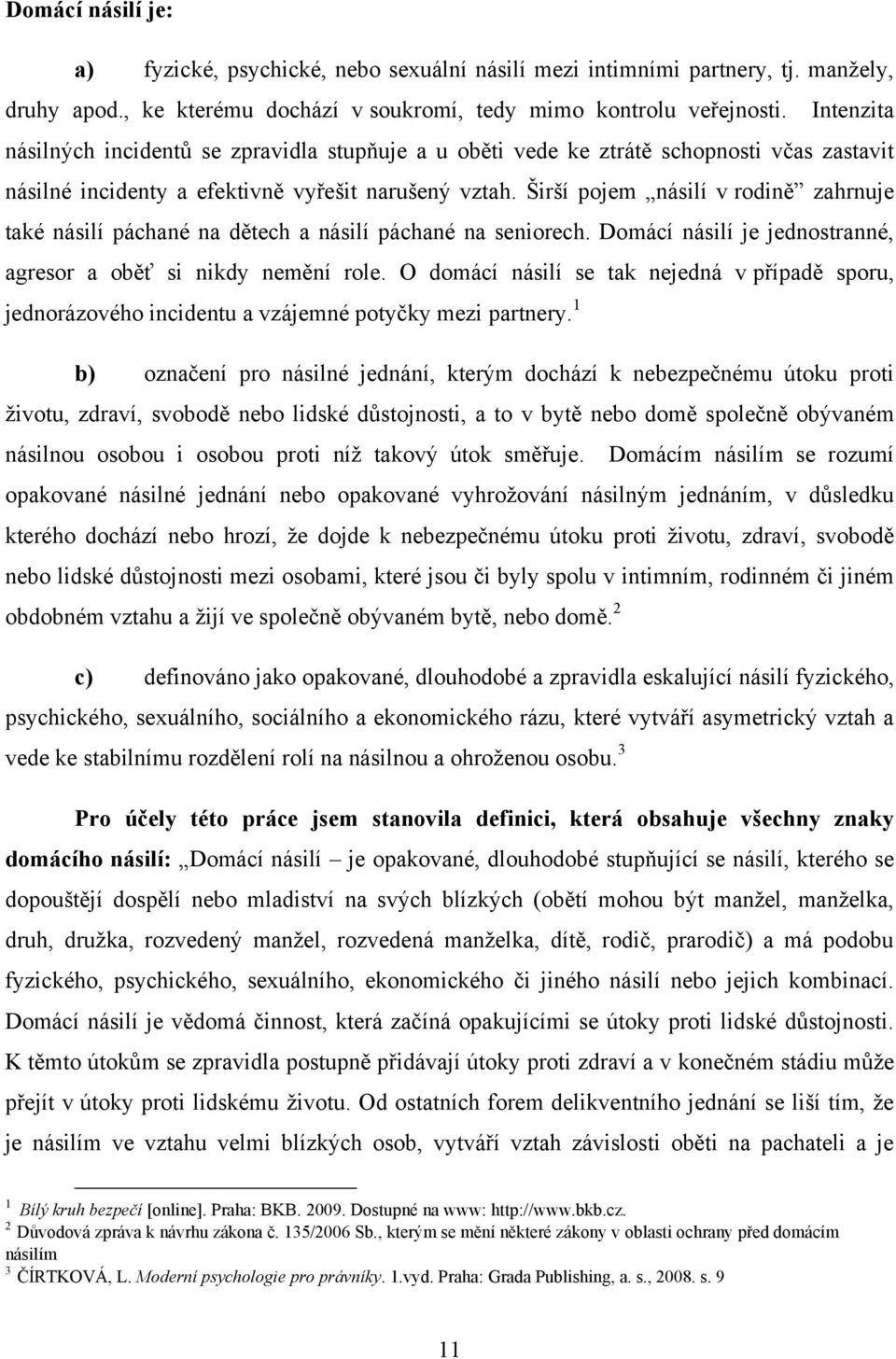 Širší pojem násilí v rodině zahrnuje také násilí páchané na dětech a násilí páchané na seniorech. Domácí násilí je jednostranné, agresor a oběť si nikdy nemění role.