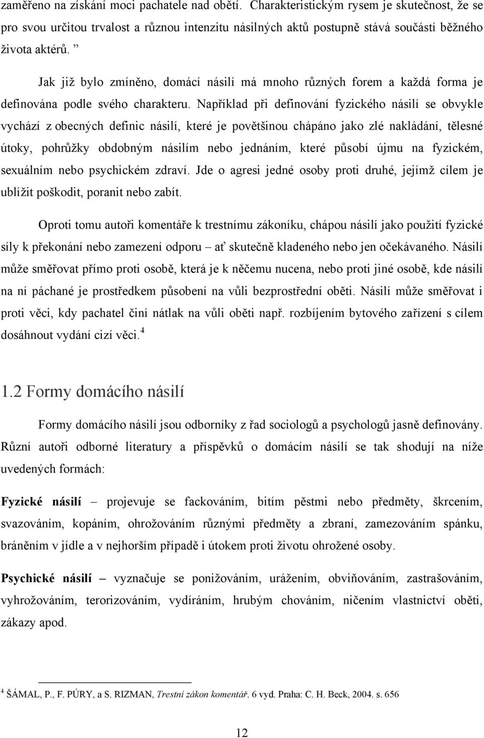 Například při definování fyzického násilí se obvykle vychází z obecných definic násilí, které je povětšinou chápáno jako zlé nakládání, tělesné útoky, pohrůţky obdobným násilím nebo jednáním, které