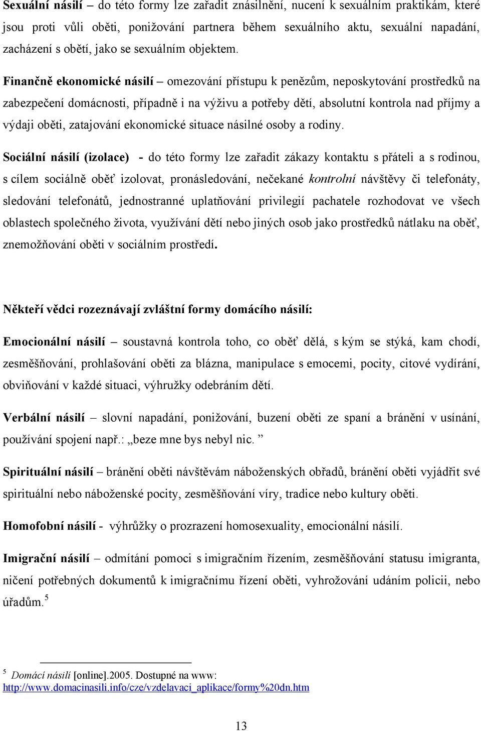 Finančně ekonomické násilí omezování přístupu k penězům, neposkytování prostředků na zabezpečení domácnosti, případně i na výţivu a potřeby dětí, absolutní kontrola nad příjmy a výdaji oběti,