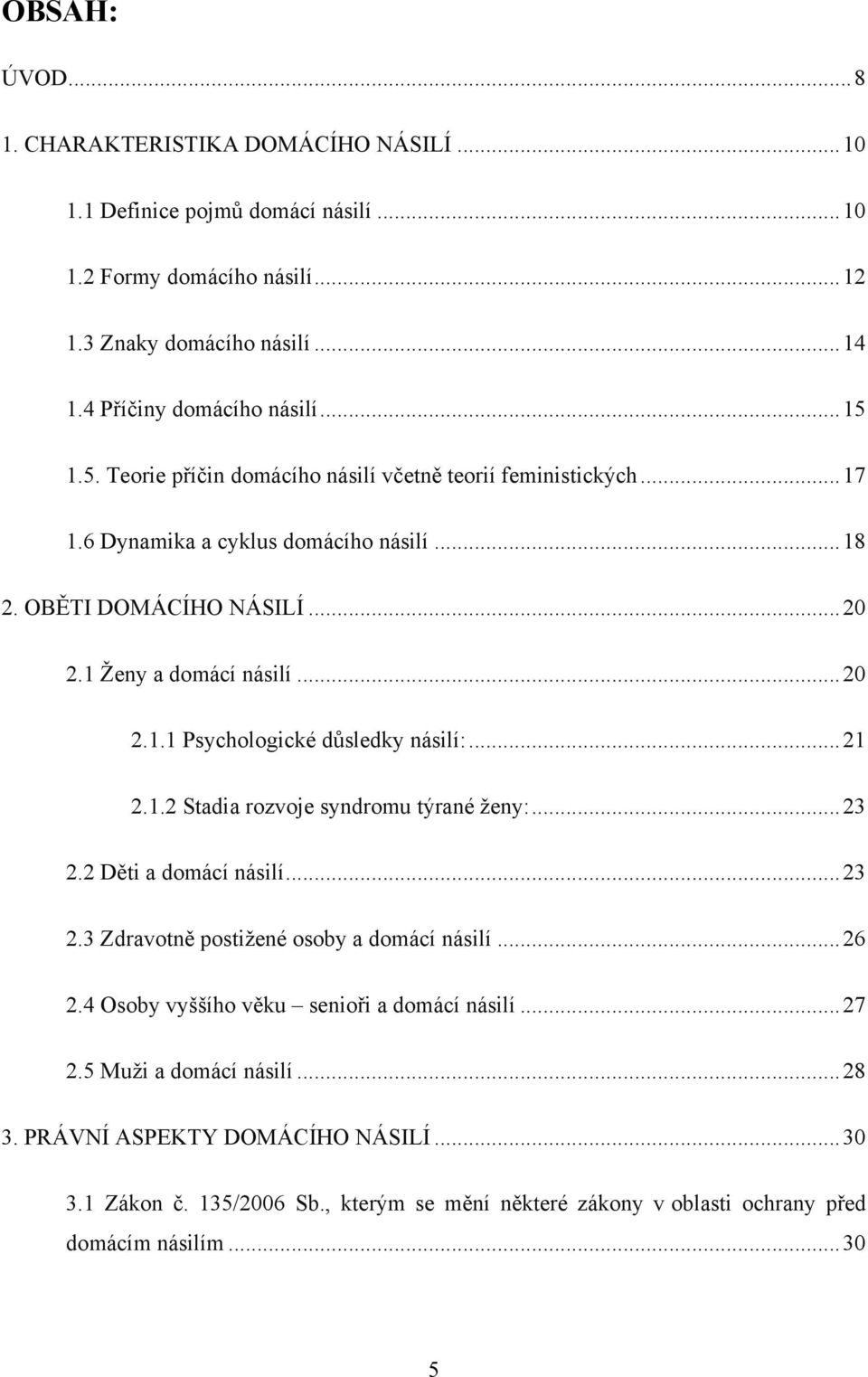 .. 21 2.1.2 Stadia rozvoje syndromu týrané ţeny:... 23 2.2 Děti a domácí násilí... 23 2.3 Zdravotně postiţené osoby a domácí násilí... 26 2.4 Osoby vyššího věku senioři a domácí násilí... 27 2.