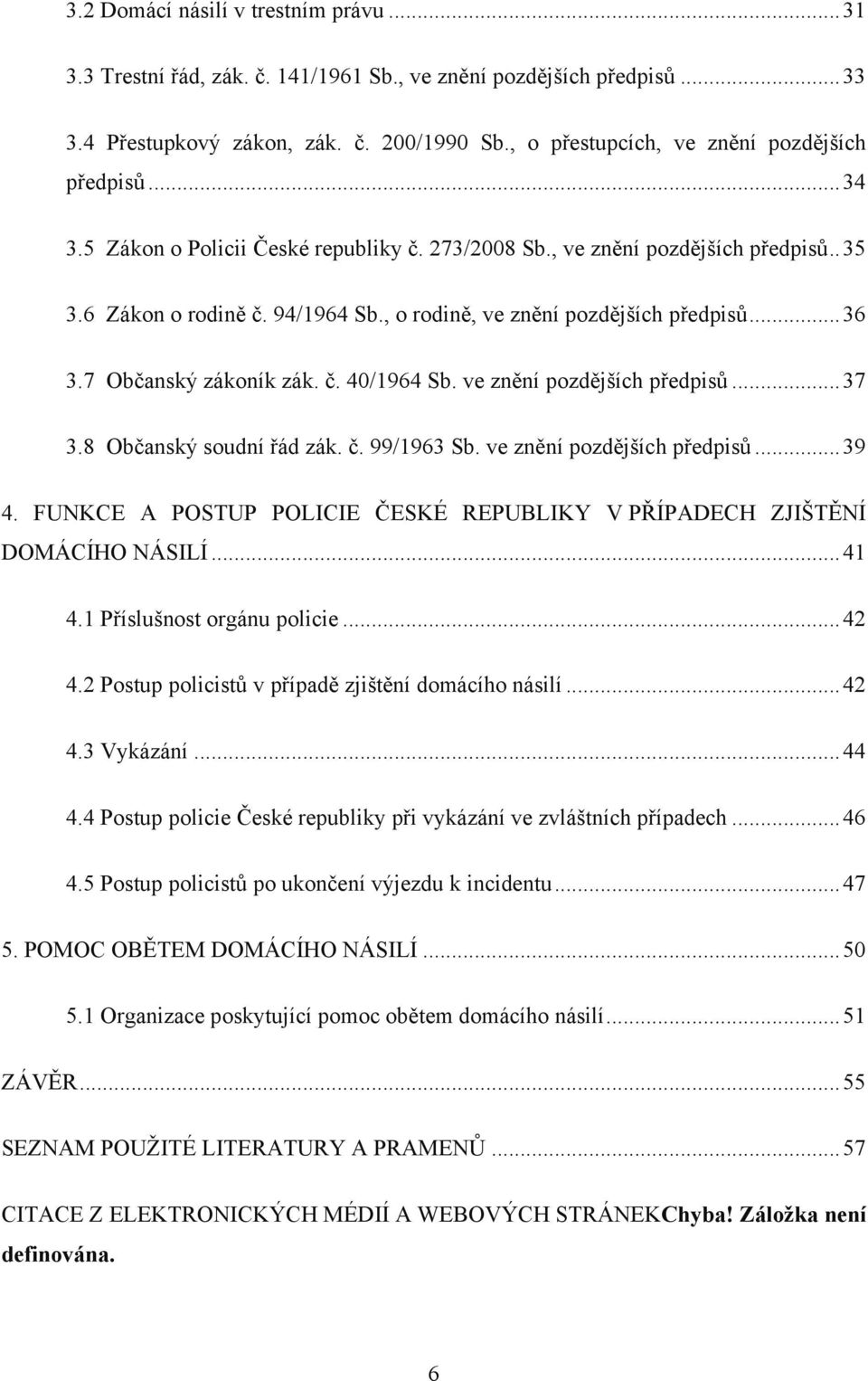 , o rodině, ve znění pozdějších předpisů... 36 3.7 Občanský zákoník zák. č. 40/1964 Sb. ve znění pozdějších předpisů... 37 3.8 Občanský soudní řád zák. č. 99/1963 Sb. ve znění pozdějších předpisů... 39 4.