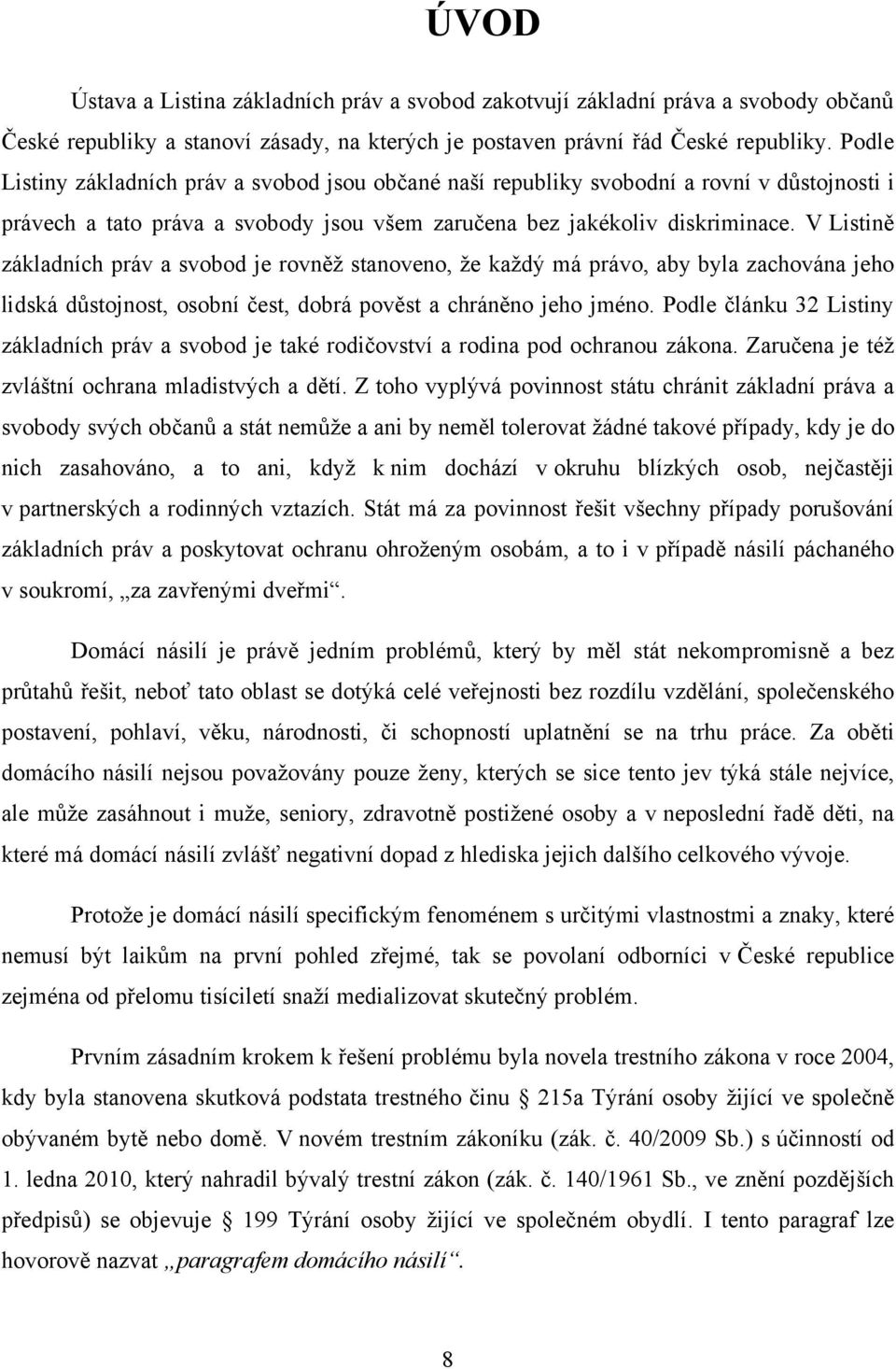 V Listině základních práv a svobod je rovněţ stanoveno, ţe kaţdý má právo, aby byla zachována jeho lidská důstojnost, osobní čest, dobrá pověst a chráněno jeho jméno.