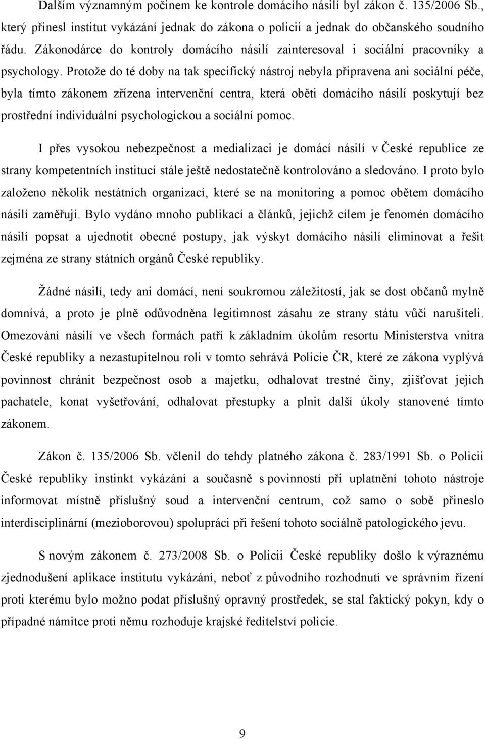 Protoţe do té doby na tak specifický nástroj nebyla připravena ani sociální péče, byla tímto zákonem zřízena intervenční centra, která oběti domácího násilí poskytují bez prostřední individuální