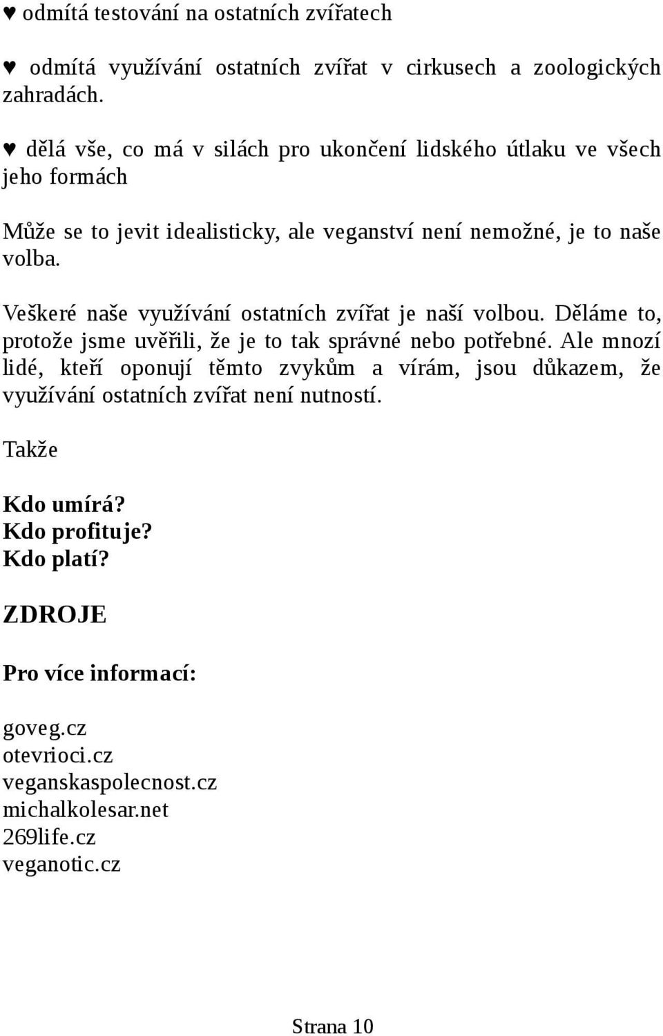 Veškeré naše využívání ostatních zvířat je naší volbou. Děláme to, protože jsme uvěřili, že je to tak správné nebo potřebné.