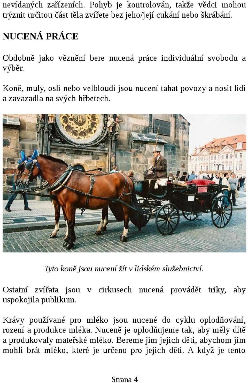 Koně, muly, osli nebo velbloudi jsou nucení tahat povozy a nosit lidi a zavazadla na svých hřbetech. Tyto koně jsou nucení žít v lidském služebnictví.