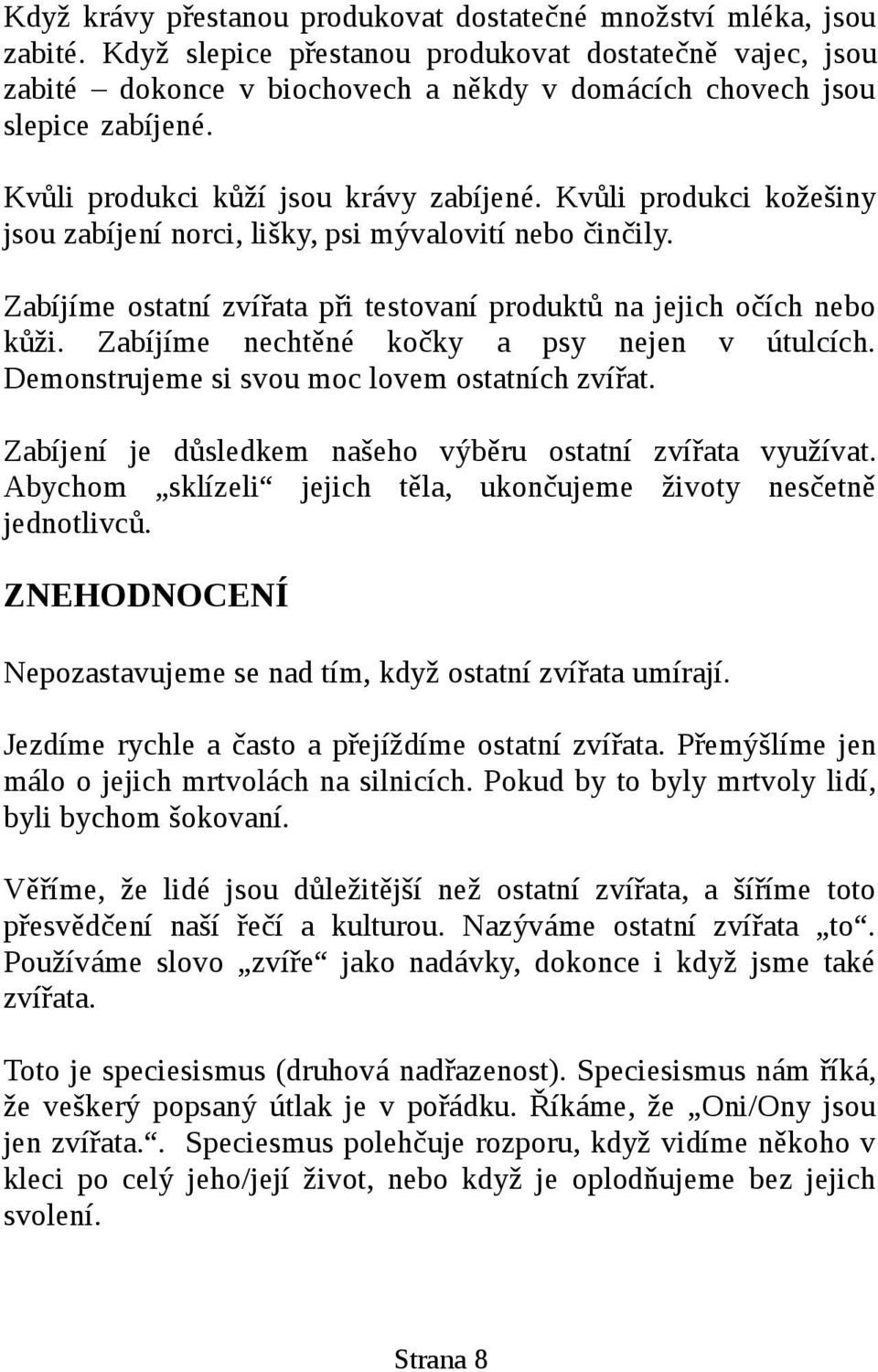 Kvůli produkci kožešiny jsou zabíjení norci, lišky, psi mývalovití nebo činčily. Zabíjíme ostatní zvířata při testovaní produktů na jejich očích nebo kůži.