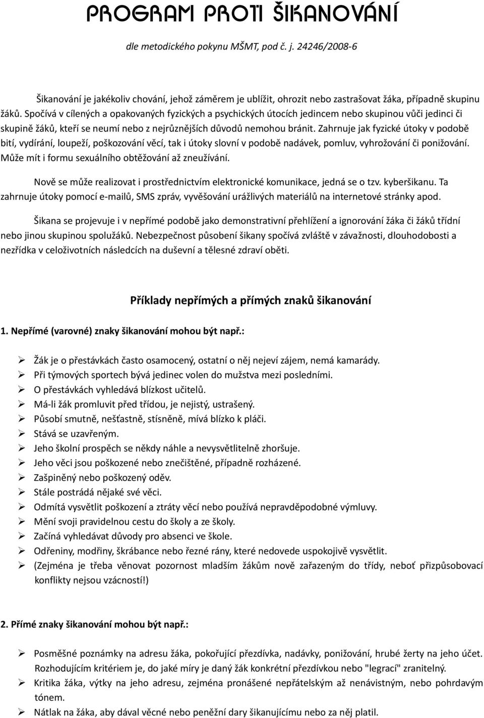 Zahrnuje jak fyzické útoky v podobě bití, vydírání, loupeží, poškozování věcí, tak i útoky slovní v podobě nadávek, pomluv, vyhrožování či ponižování.