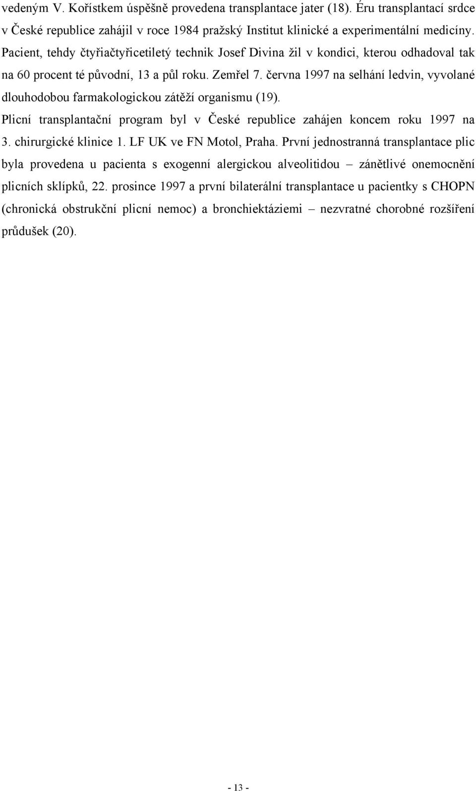 června 1997 na selhání ledvin, vyvolané dlouhodobou farmakologickou zátěţí organismu (19). Plicní transplantační program byl v České republice zahájen koncem roku 1997 na 3. chirurgické klinice 1.